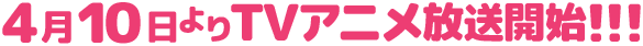4月10日よりTVアニメ放送開始!!! 4月10日よりTVアニメ放送開始!!!